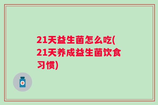 21天益生菌怎么吃(21天养成益生菌饮食习惯) 21天益生菌怎么吃(21天养成益生菌饮食习惯)