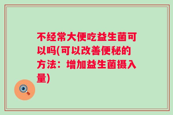不经常大便吃益生菌可以吗(可以改善的方法：增加益生菌摄入量)