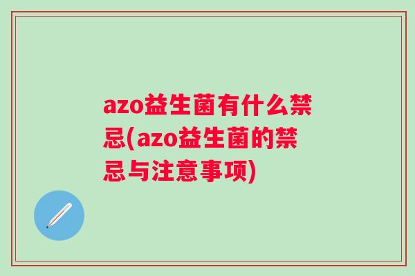 azo益生菌有什么禁忌(azo益生菌的禁忌与注意事项)