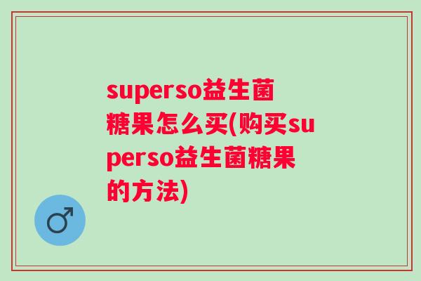 superso益生菌糖果怎么买(购买superso益生菌糖果的方法) superso益生菌糖果怎么买(购买superso益生菌糖果的方法)