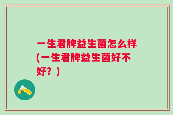 一生君牌益生菌怎么样(一生君牌益生菌好不好？)