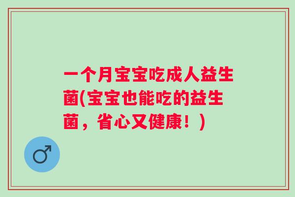 一个月宝宝吃成人益生菌(宝宝也能吃的益生菌,省心又健康!) 一个月宝宝吃成人益生菌(宝宝也能吃的益生菌,省心又健康!)