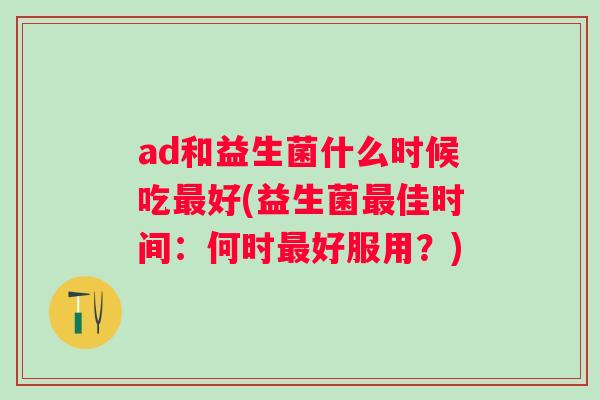 ad和益生菌什么时候吃好(益生菌佳时间：何时好服用？)