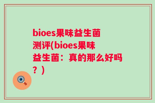 bioes果味益生菌测评(bioes果味益生菌:真的那么好吗?) bioes果味益生菌测评(bioes果味益生菌:真的那么好吗?)