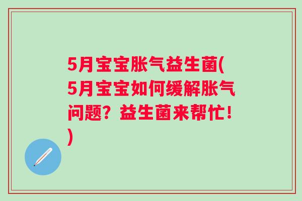 5月宝宝益生菌(5月宝宝如何缓解问题?益生菌来帮忙!) 5月宝宝益生菌(5月宝宝如何缓解问题?益生菌来帮忙!)
