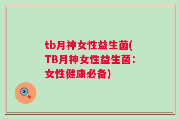 tb月神女性益生菌(TB月神女性益生菌:女性健康必备) tb月神女性益生菌(TB月神女性益生菌:女性健康必备)