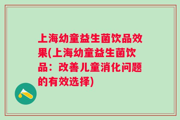 上海幼童益生菌饮品效果(上海幼童益生菌饮品：改善儿童消化问题的有效选择)