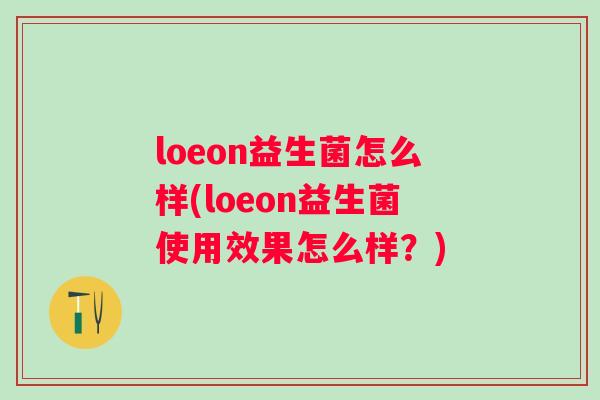 loeon益生菌怎么样(loeon益生菌使用效果怎么样?) loeon益生菌怎么样(loeon益生菌使用效果怎么样?)