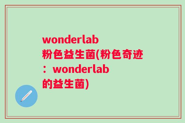 wonderlab 粉色益生菌(粉色奇迹:wonderlab的益生菌) wonderlab 粉色益生菌(粉色奇迹:wonderlab的益生菌)