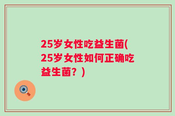 25岁女性吃益生菌(25岁女性如何正确吃益生菌？)
