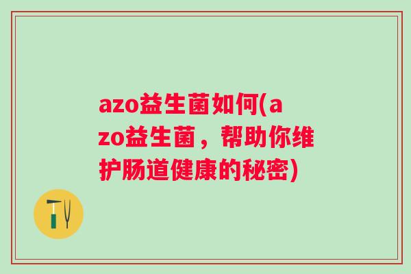 azo益生菌如何(azo益生菌，帮助你维护肠道健康的秘密)