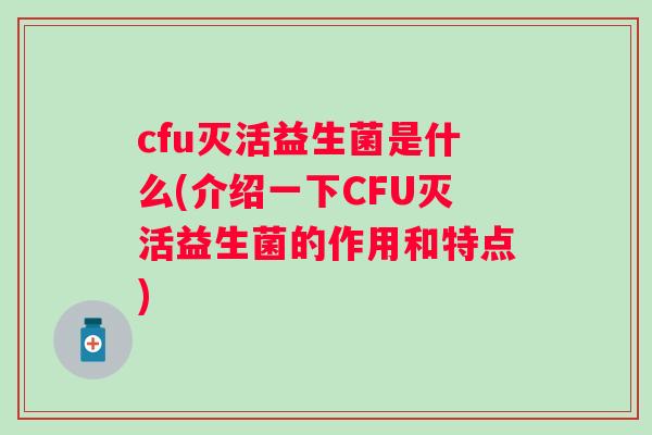 cfu灭活益生菌是什么(介绍一下CFU灭活益生菌的作用和特点) cfu灭活益生菌是什么(介绍一下CFU灭活益生菌的作用和特点)
