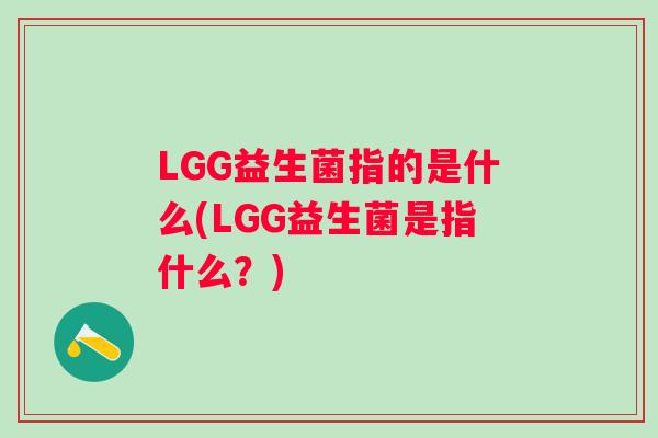 LGG益生菌指的是什么(LGG益生菌是指什么?) LGG益生菌指的是什么(LGG益生菌是指什么?)