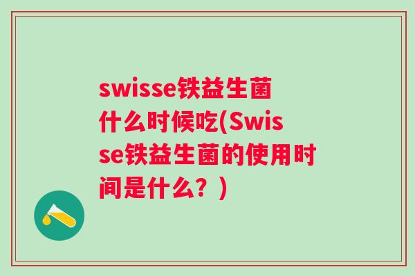 swisse铁益生菌什么时候吃(Swisse铁益生菌的使用时间是什么?) swisse铁益生菌什么时候吃(Swisse铁益生菌的使用时间是什么?)