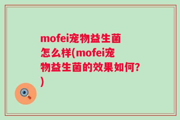 mofei宠物益生菌怎么样(mofei宠物益生菌的效果如何?) mofei宠物益生菌怎么样(mofei宠物益生菌的效果如何?)