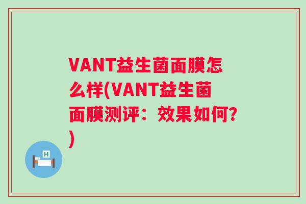 VANT益生菌面膜怎么样(VANT益生菌面膜测评:效果如何?) VANT益生菌面膜怎么样(VANT益生菌面膜测评:效果如何?)