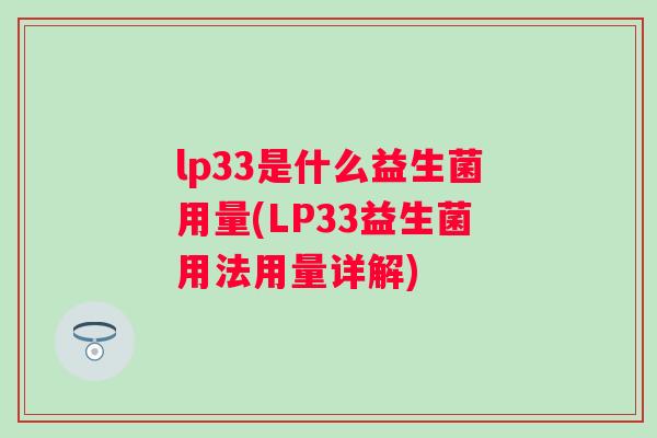 lp33是什么益生菌用量(LP33益生菌用法用量详解)