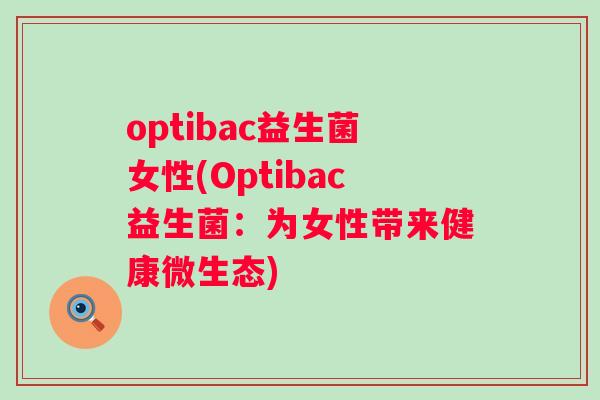 optibac益生菌女性(Optibac益生菌:为女性带来健康微生态) optibac益生菌女性(Optibac益生菌:为女性带来健康微生态)