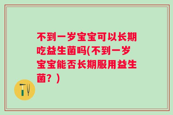 不到一岁宝宝可以长期吃益生菌吗(不到一岁宝宝能否长期服用益生菌?) 不到一岁宝宝可以长期吃益生菌吗(不到一岁宝宝能否长期服用益生菌?)
