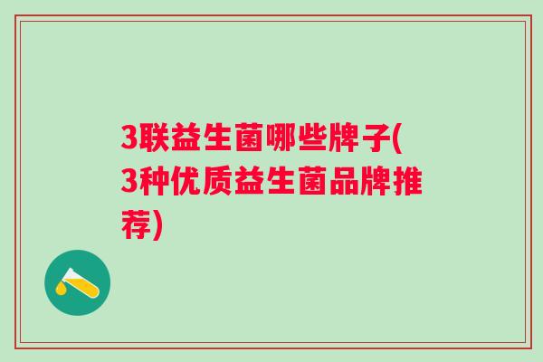 3联益生菌哪些牌子(3种优质益生菌品牌推荐) 3联益生菌哪些牌子(3种优质益生菌品牌推荐)