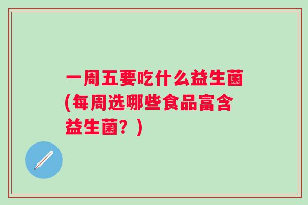 一周五要吃什么益生菌(每周选哪些食品富含益生菌？)