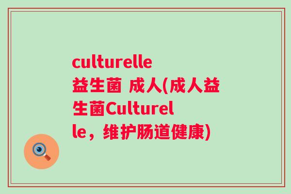 culturelle益生菌 成人(成人益生菌Culturelle,维护肠道健康) culturelle益生菌 成人(成人益生菌Culturelle,维护肠道健康)