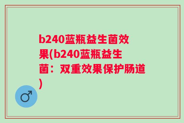 b240蓝瓶益生菌效果(b240蓝瓶益生菌:双重效果保护肠道) b240蓝瓶益生菌效果(b240蓝瓶益生菌:双重效果保护肠道)