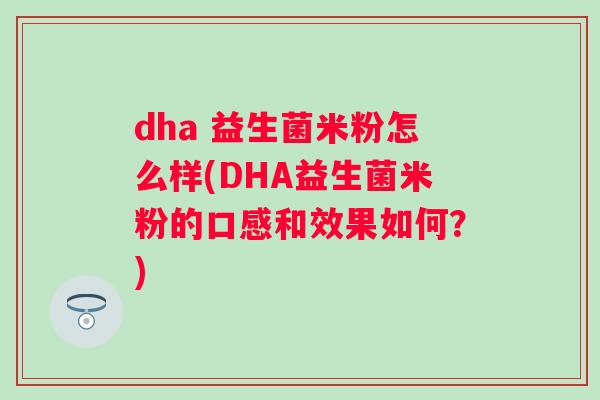 dha 益生菌米粉怎么样(DHA益生菌米粉的口感和效果如何?) dha 益生菌米粉怎么样(DHA益生菌米粉的口感和效果如何?)