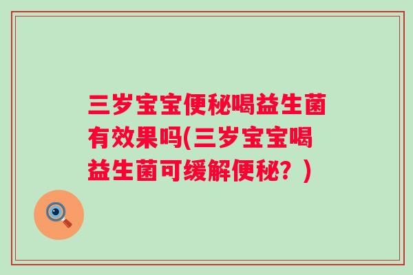 三岁宝宝喝益生菌有效果吗(三岁宝宝喝益生菌可缓解？)