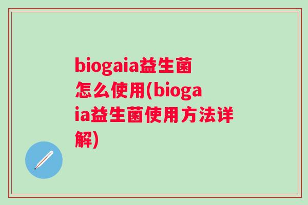 biogaia益生菌怎么使用(biogaia益生菌使用方法详解) biogaia益生菌怎么使用(biogaia益生菌使用方法详解)