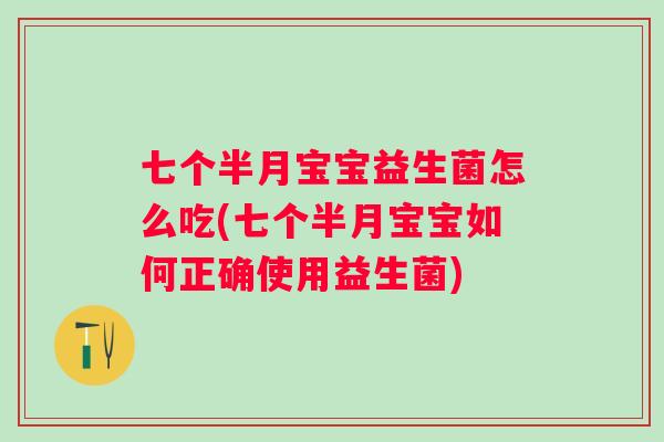 七个半月宝宝益生菌怎么吃(七个半月宝宝如何正确使用益生菌) 七个半月宝宝益生菌怎么吃(七个半月宝宝如何正确使用益生菌)