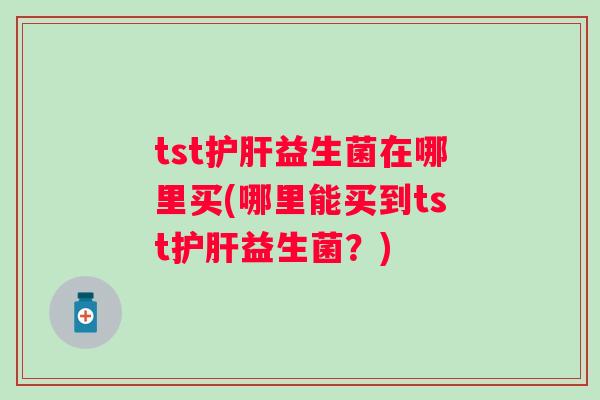 tst益生菌在哪里买(哪里能买到tst益生菌?) tst益生菌在哪里买(哪里能买到tst益生菌?)