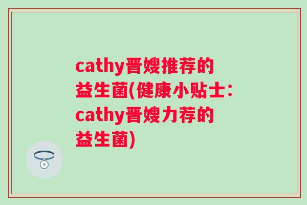 cathy晋嫂推荐的益生菌(健康小贴士:cathy晋嫂力荐的益生菌) cathy晋嫂推荐的益生菌(健康小贴士:cathy晋嫂力荐的益生菌)