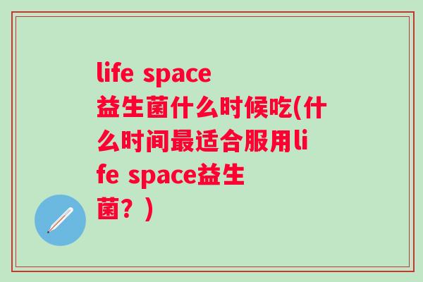 life space益生菌什么时候吃(什么时间适合服用life space益生菌?) life space益生菌什么时候吃(什么时间适合服用life space益生菌?)