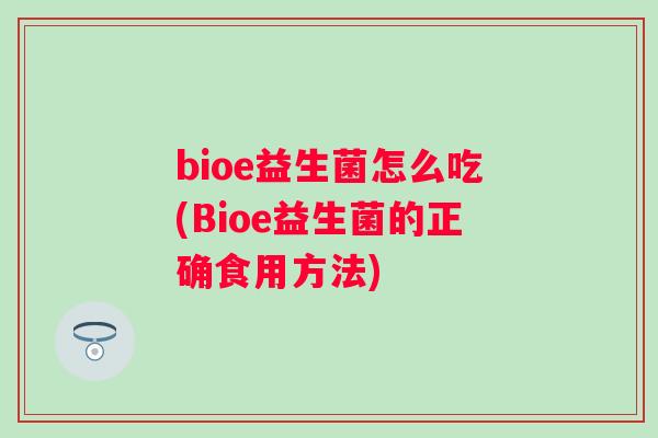bioe益生菌怎么吃(Bioe益生菌的正确食用方法) bioe益生菌怎么吃(Bioe益生菌的正确食用方法)