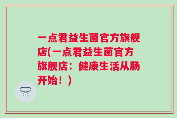 一点君益生菌官方旗舰店(一点君益生菌官方旗舰店：健康生活从肠开始！)