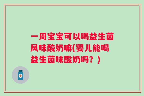 一周宝宝可以喝益生菌风味酸奶嘛(婴儿能喝益生菌味酸奶吗？)