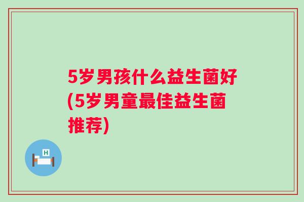 5岁男孩什么益生菌好(5岁男童佳益生菌推荐)
