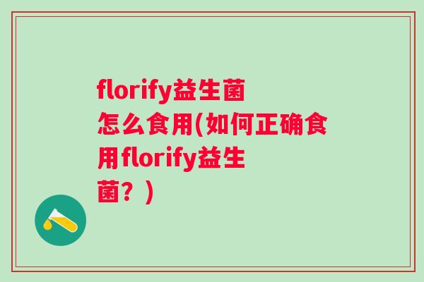 florify益生菌怎么食用(如何正确食用florify益生菌？)