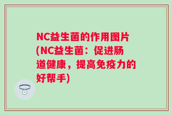 NC益生菌的作用图片(NC益生菌:促进肠道健康,提高力的好帮手) NC益生菌的作用图片(NC益生菌:促进肠道健康,提高力的好帮手)