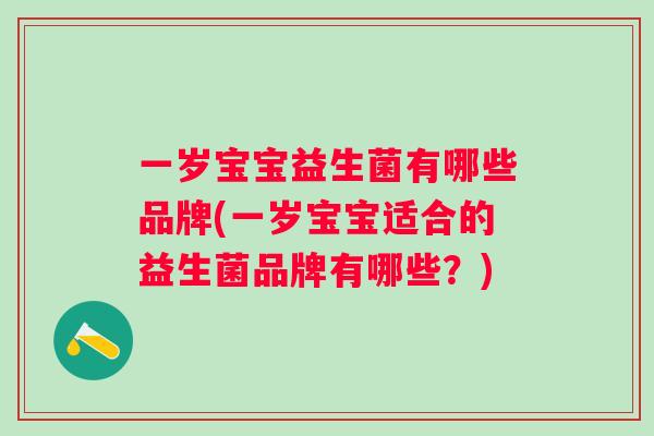 一岁宝宝益生菌有哪些品牌(一岁宝宝适合的益生菌品牌有哪些?) 一岁宝宝益生菌有哪些品牌(一岁宝宝适合的益生菌品牌有哪些?)