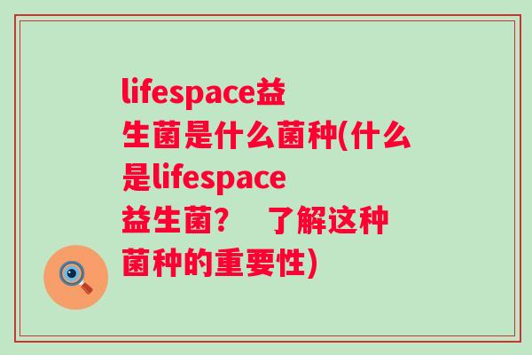lifespace益生菌是什么菌种(什么是lifespace益生菌？  了解这种菌种的重要性)