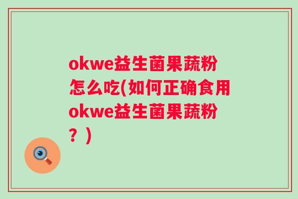 okwe益生菌果蔬粉怎么吃(如何正确食用okwe益生菌果蔬粉？)