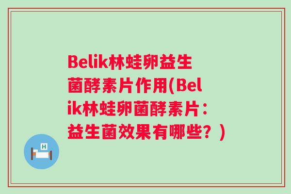 Belik林蛙卵益生菌酵素片作用(Belik林蛙卵菌酵素片：益生菌效果有哪些？)