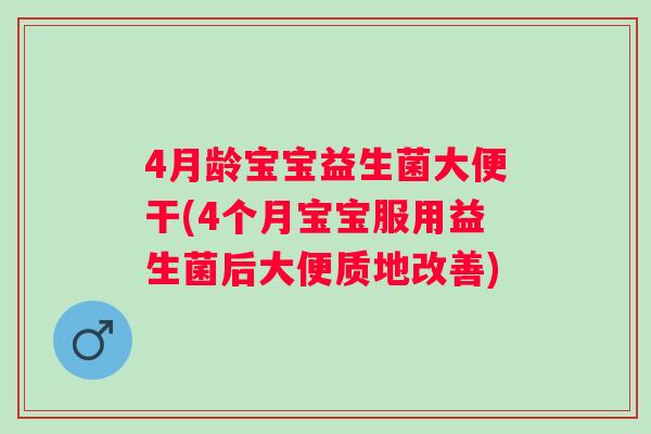 4月龄宝宝益生菌大便干(4个月宝宝服用益生菌后大便质地改善)