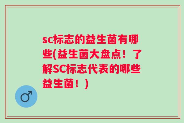 sc标志的益生菌有哪些(益生菌大盘点!了解SC标志代表的哪些益生菌!) sc标志的益生菌有哪些(益生菌大盘点!了解SC标志代表的哪些益生菌!)