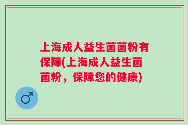 上海成人益生菌菌粉有保障(上海成人益生菌菌粉,保障您的健康) 上海成人益生菌菌粉有保障(上海成人益生菌菌粉,保障您的健康)
