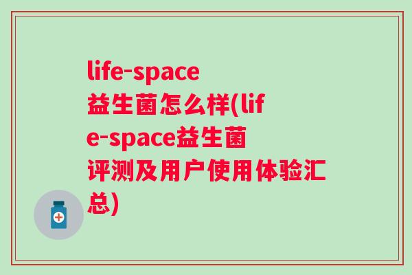life-space益生菌怎么样(life-space益生菌评测及用户使用体验汇总) life-space益生菌怎么样(life-space益生菌评测及用户使用体验汇总)