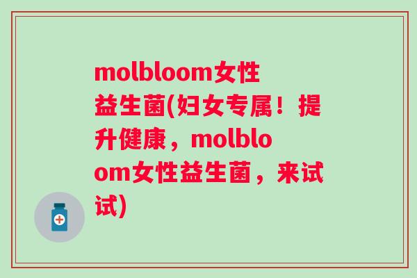 molbloom女性益生菌(妇女专属!提升健康,molbloom女性益生菌,来试试) molbloom女性益生菌(妇女专属!提升健康,molbloom女性益生菌,来试试)