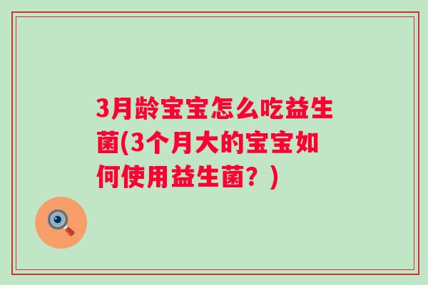 3月龄宝宝怎么吃益生菌(3个月大的宝宝如何使用益生菌?) 3月龄宝宝怎么吃益生菌(3个月大的宝宝如何使用益生菌?)